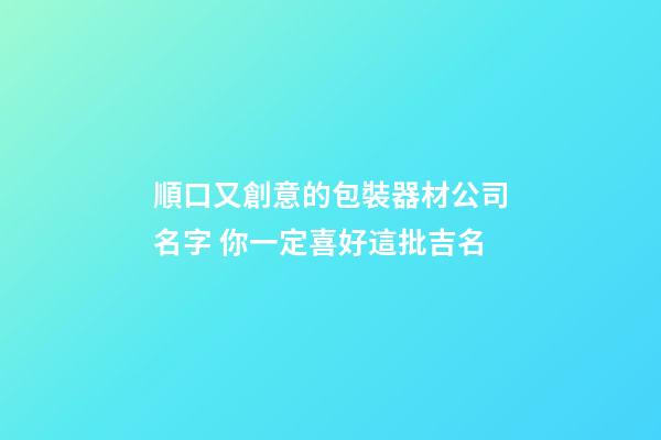 順口又創意的包裝器材公司名字 你一定喜好這批吉名-第1張-公司起名-玄機派